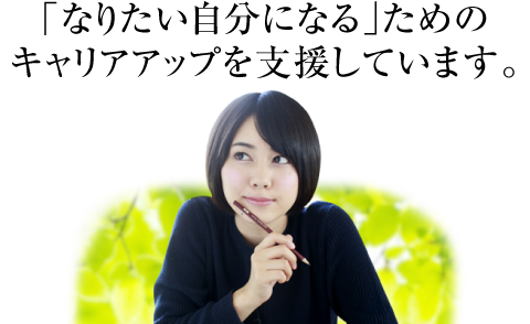 なりたい自分になるためのキャリアアップを支援しています。