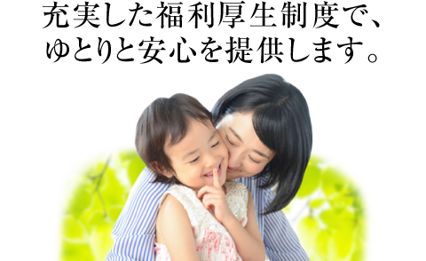 充実した福利厚生制度で、ゆとりと安心を提供します。